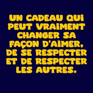 Un cadeau qui peut vraiment changer sa façon d’aimer, de se respecter et de respecter les autres