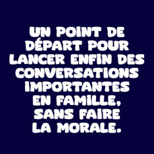 Un point de départ pour lancer enfin des conversations importantes en famille, sans faire la morale